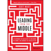 Leading from the Middle: A Playbook for Managers to Influence Up, Down, and Across the Organization - Hardcover
