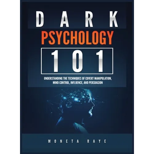 Dark Psychology 101: Understanding the Techniques of Covert Manipulation, Mind Control, Influence, and Persuasion - Hardcover