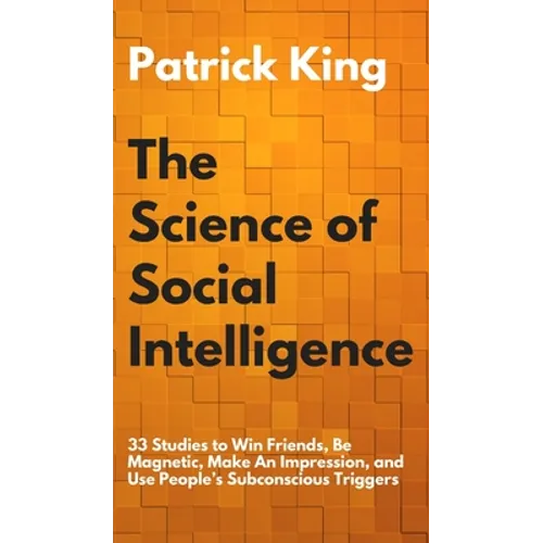 The Science of Social Intelligence: 33 Studies to Win Friends, Be Magnetic, Make An Impression, and Use People's Subconscious Triggers - Hardcover