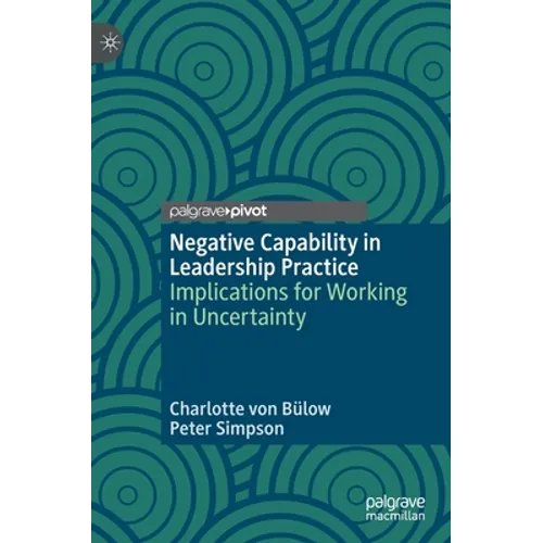 Negative Capability in Leadership Practice: Implications for Working in Uncertainty - Hardcover