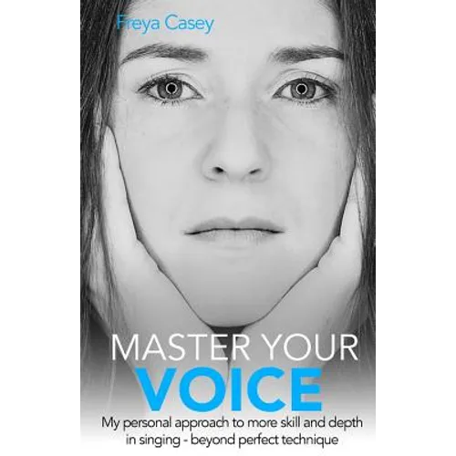 Master Your Voice: My Personal Approach to More Skill and Depth in Singing - Beyond Perfect Technique! - Paperback