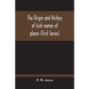The Origin And History Of Irish Names Of Places (First Series) - Paperback
