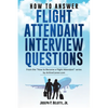 How to Answer Flight Attendant Interview Questions: 2017 Edition - Paperback