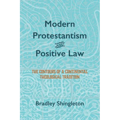Modern Protestantism and Positive Law: The Contours of a Continental Theological Tradition - Paperback