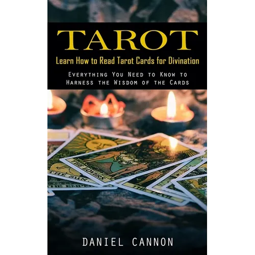 Tarot: Learn How to Read Tarot Cards for Divination (Everything You Need to Know to Harness the Wisdom of the Cards) - Paperback