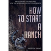 How to Start a Ranch: Be in Control of When and How You Work and Live Out Your Passion - Paperback