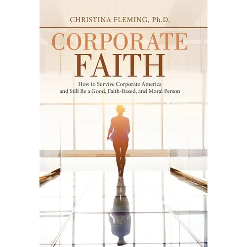 Corporate Faith: How to Survive Corporate America and Still Be a Good, Faith-Based, and Moral Person - Hardcover