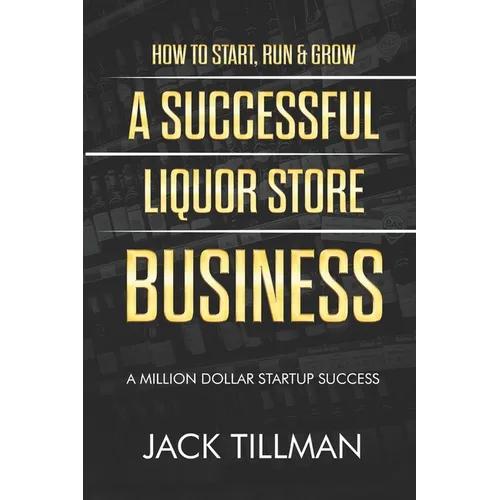 How to Start, Run & Grow a Successful Liquor Store Business: A Million Dollar Startup Guide to Success - Paperback