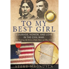 To My Best Girl: Courage, Honor, and Love in the Civil War: The Inspiring Life Stories of Rufus Dawes and Mary Gates - Hardcover