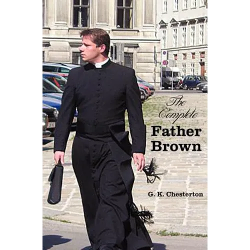 The Complete Father Brown - The Innocence of Father Brown, the Wisdom of Father Brown, the Incredulity of Father Brown, the Secret of Father Brown, th - Hardcover