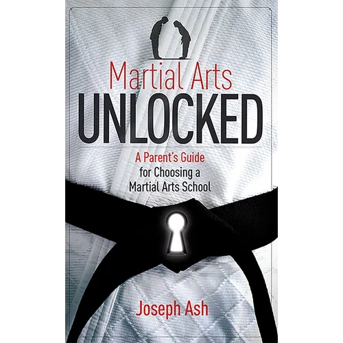 Martial Arts Unlocked: A Parent's Guide for Choosing a Martial Arts School - Paperback