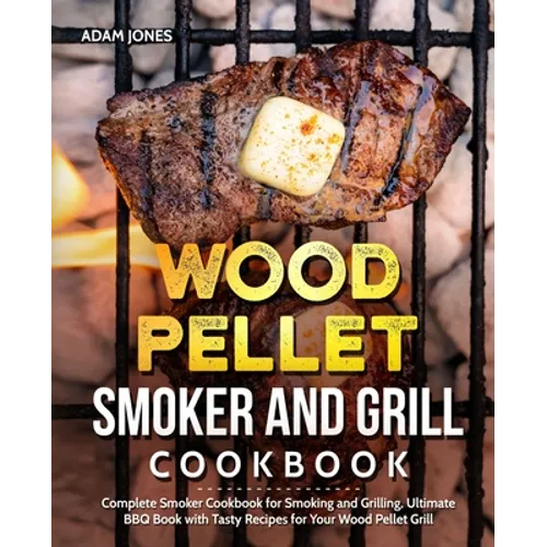 Wood Pellet Smoker and Grill Cookbook: Complete Smoker Cookbook for Smoking and Grilling, Ultimate BBQ Book with Tasty Recipes for Your Wood Pellet Gr - Paperback