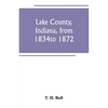 Lake County, Indiana, from 1834 to 1872 - Paperback