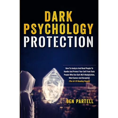 Dark Psychology Protection: How to Analyze and Read People to Handle and Protect Your Self from Toxic People Who Use Dark NLP, Manipulation, Mind Game - Paperback