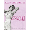Bound & Determined: A Visual History of Corsets, 1850-1960 - Paperback