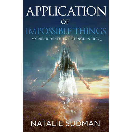 The Application of Impossible Things: A Near Death Experience in Iraq - Paperback