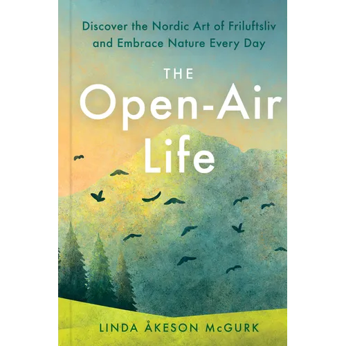 The Open-Air Life: Discover the Nordic Art of Friluftsliv and Embrace Nature Every Day - Hardcover