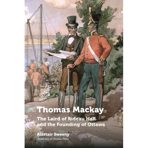 Thomas MacKay: The Laird of Rideau Hall and the Founding of Ottawa - Paperback