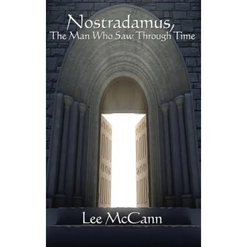 Nostradamus, the Man Who Saw Through Time: A Study of Prophecy, Time, and Esoteric Tradition - Hardcover
