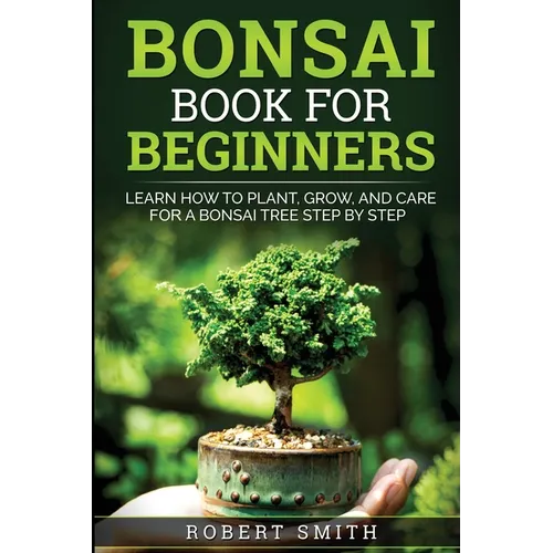 Bonsai Book for Beginners: Learn How to Plant, Grow, and Care for a Bonsai Tree Step by Step - Paperback