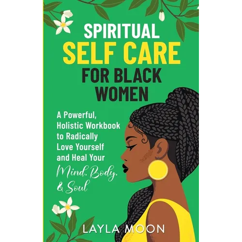 Spiritual Self Care for Black Women: A Powerful, Holistic Workbook to Radically Love Yourself and Heal Your Mind, Body, & Soul - Paperback
