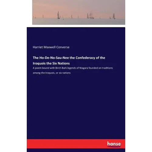 The Ho-De-No-Sau-Nee the Confederacy of the Iroquois the Six Nations: A poem bound with Birch Bark legends of Niagara founded on traditions among the - Paperback