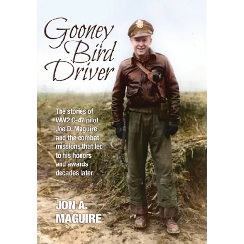 Gooney Bird Driver: The stories of WW2 C-47 pilot Joe D. Maguire and the combat missions that led to his honors and awards decades later - Hardcover