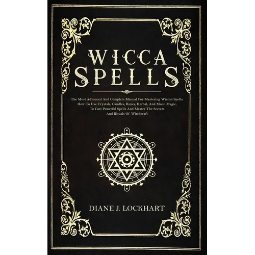 Wicca Spells: The Most Advanced And Complete Manual For Mastering Wiccan Spells. How To Use Crystals, Candles, Runes, Herbal And Moo - Paperback