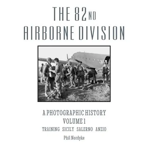 The 82nd Airborne Division: A Photographic History Volume 1: Training, Sicily, Salerno, Anzio - Paperback