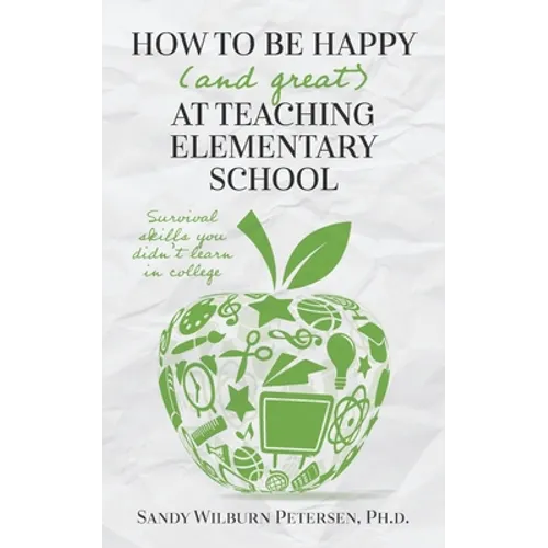 How to Be Happy (and Great) at Teaching Elementary School: Survival Skills You Didn't Learn in College - Paperback