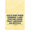 Soils and their General Care for the Home Fruit Grower - An Article - Paperback
