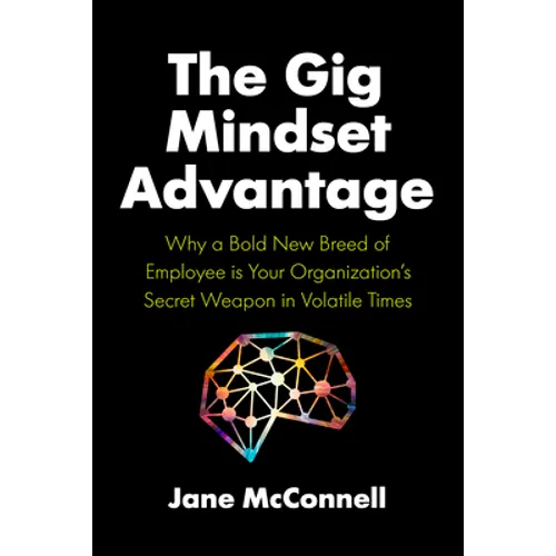The Gig Mindset Advantage: Why a Bold New Breed of Employee Is Your Organization's Secret Weapon in Volatile Times - Hardcover