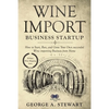 Wine Import Business Startup: How to Start, Run, and Grow Your Own successful Wine importing Business from Home - Paperback