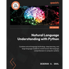 Natural Language Understanding with Python: Combine natural language technology, deep learning, and large language models to create human-like languag - Paperback