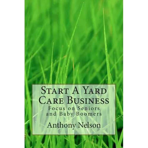 Start A Yard Care Business: Focus on Seniors and Baby Boomers - Paperback