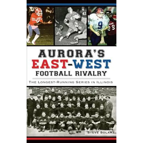 Aurora's East-West Football Rivalry: The Longest-Running Series in Illinois - Hardcover