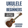 Ukulele For Beginners: The Complete Book of Songs - Paperback