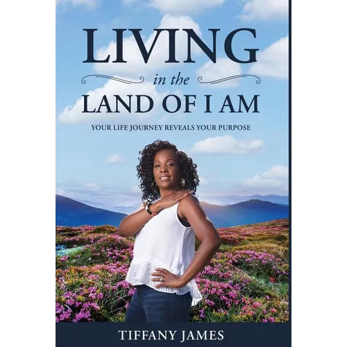 Living in the Land of I Am: Your Life Story Reveals Your Purpose - Hardcover