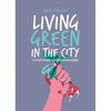 Living Green in the City: 50 Actions to Make Your Surroundings Greener - Hardcover