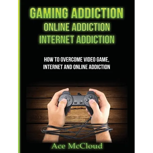 Gaming Addiction: Online Addiction: Internet Addiction: How To Overcome Video Game, Internet, And Online Addiction - Hardcover