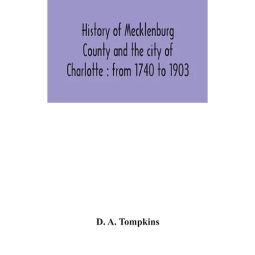 History Of Mecklenburg County And The City Of Charlotte: From 1740 To 1903 - Hardcover
