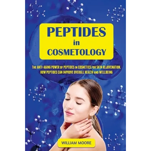 Peptides in Cosmetology: The Anti-Aging Power of Peptides in Cosmetics for Skin Rejuvenation. How Peptides Can Improve Overall Health and Wellbeing - Paperback