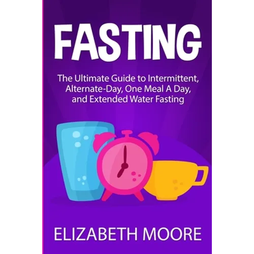 Fasting: The Ultimate Guide to Intermittent, Alternate-Day, One Meal A Day, and Extended Water Fasting - Paperback