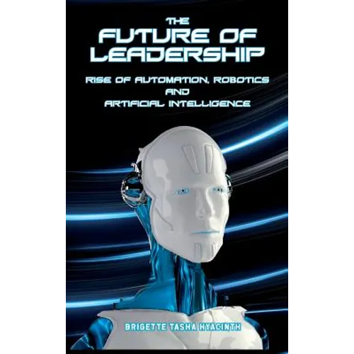 The Future of Leadership: Rise of Automation, Robotics and Artificial Intelligence - Hardcover