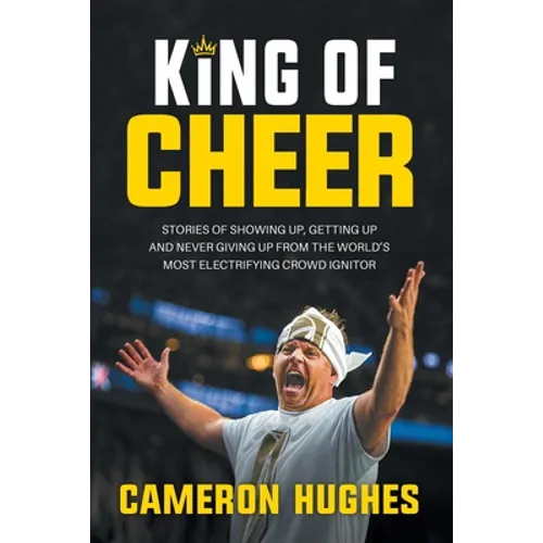 King of Cheer: Stories of Showing Up, Getting Up, and Never Giving Up from the World's Most Electrifying Crowd Ignitor - Paperback