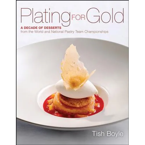 Plating for Gold: A Decade of Dessert Recipes from the World and National Pastry Team Championships - Hardcover