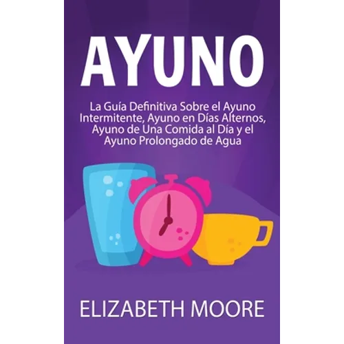 Ayuno: La guía definitiva sobre el ayuno intermitente, ayuno en días alternos, ayuno de una comida al día y el ayuno prolongado de agua - Hardcover