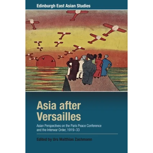 Asia After Versailles: Asian Perspectives on the Paris Peace Conference and the Interwar Order, 1919-33 - Paperback