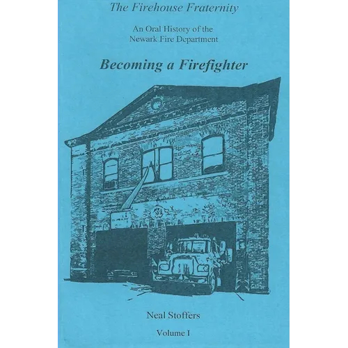 The Firehouse Fraternity: An Oral History of the Newark Fire Department Volume I Becoming a Firefighter - Paperback