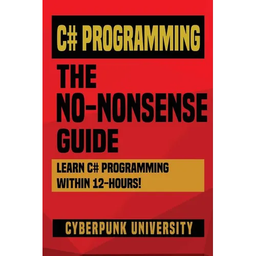 C# Programming: THE NO-NONSENSE GUIDE: Learn C# Programming Within 12 Hours! - Paperback